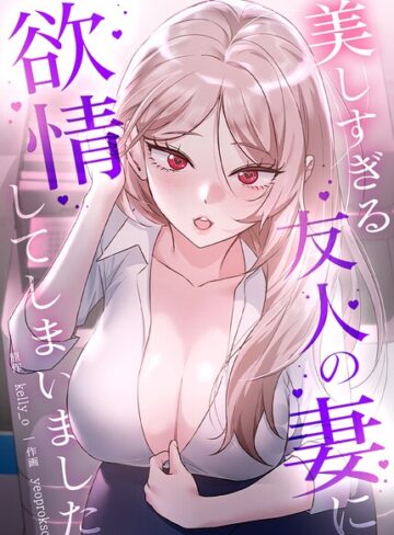 【kelly_o】美しすぎる友人の妻に欲情してしまいました【完全版】 Genreフルカラー 評価