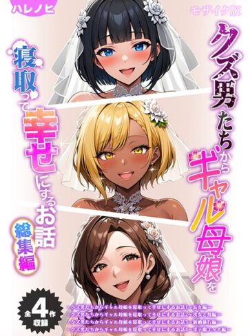 【ハレノヒ】【全4作収録】クズ男たちからギャル母娘を寝取って幸せにするお話 総集編 モザイク版 Genreフルカラー 評価