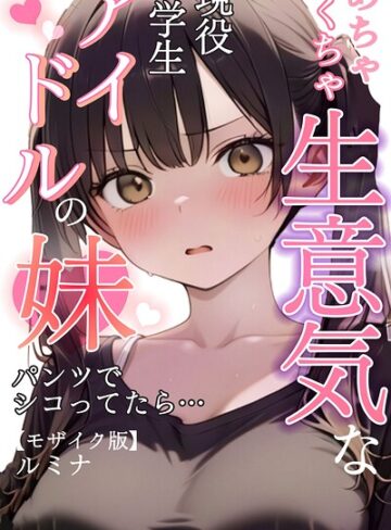 【ルミナ】めちゃくちゃ生意気な現役学生アイドルの妹パンツでシコってたら…【モザイク版】 Genre単行本 評価