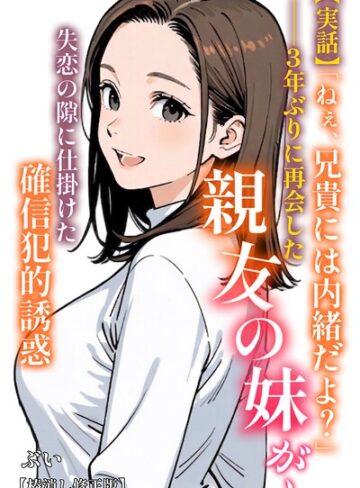 【ぶい】【実話】「ねぇ、兄貴には内緒だよ？」――3年ぶりに再会した親友の妹が、失恋の隙に仕掛けた確信犯的誘惑【棒消し修正版】（単話） GenreAI生成 評価